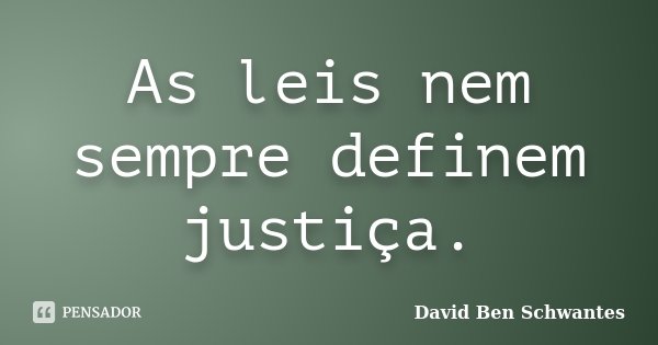 As leis nem sempre definem justiça.... Frase de David Ben Schwantes.