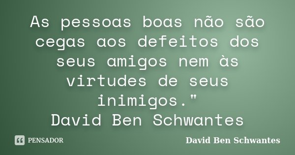 As pessoas boas não são cegas aos defeitos dos seus amigos nem às virtudes de seus inimigos." David Ben Schwantes... Frase de David Ben Schwantes.