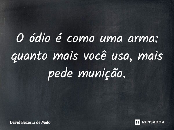 "O ódio é como uma arma,quanto mais você usa mais ela pede munição."... Frase de David Bezerra de Melo.