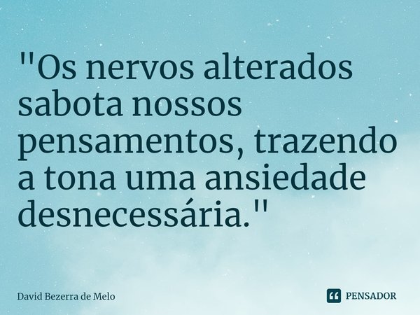 ⁠"Os nervos alterados sabota nossos pensamentos, trazendo a tona uma ansiedade desnecessária."... Frase de David Bezerra de Melo.