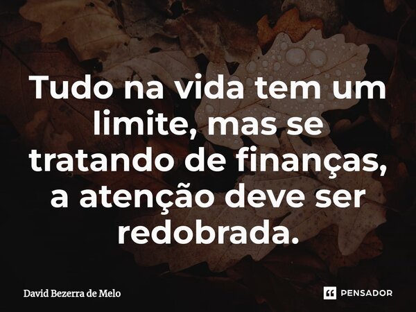 ⁠Tudo na vida tem um limite, mas se tratando de finanças, a atenção deve ser redobrada.... Frase de David Bezerra de Melo.
