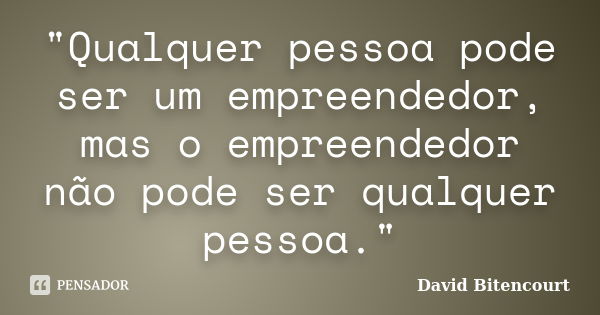 "Qualquer pessoa pode ser um empreendedor, mas o empreendedor não pode ser qualquer pessoa."... Frase de David Bitencourt.