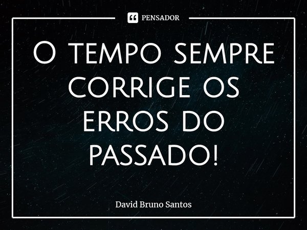 ⁠O tempo sempre corrige os erros do passado!... Frase de David Bruno Santos.