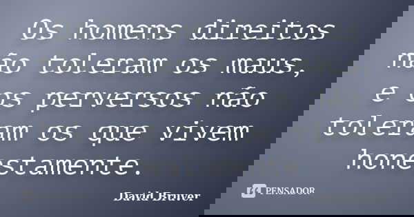Os homens direitos não toleram os maus, e os perversos não toleram os que vivem honestamente.... Frase de David Bruver.