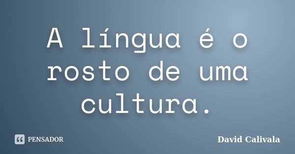 A língua é o rosto de uma cultura.... Frase de David Calivala.