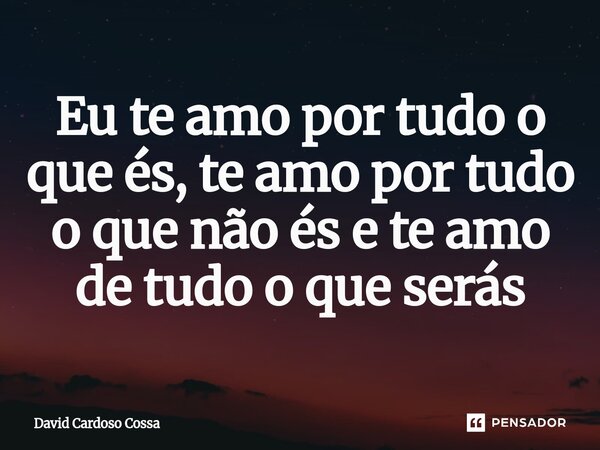 ⁠Eu te amo por tudo o que és, te amo por tudo o que não és e te amo de tudo o que serás... Frase de David Cardoso Cossa.