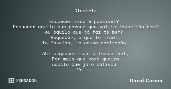 Cicatriz Esquecer,isso é possível? Esquecer aquilo que parece que vai te fazer tão bem? ou aquilo que já faz te bem? Esquecer, o que te iludi, te fascina, te ca... Frase de David Carmo.