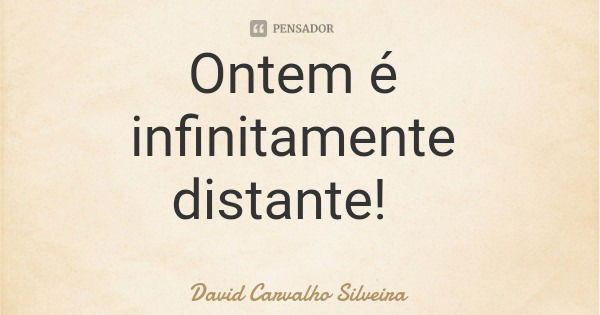 Ontem é infinitamente distante!... Frase de David Carvalho Silveira.