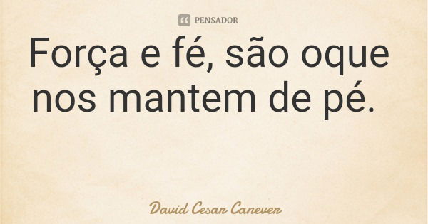 Força e fé, são oque nos mantem de pé.... Frase de David Cesar Canever.