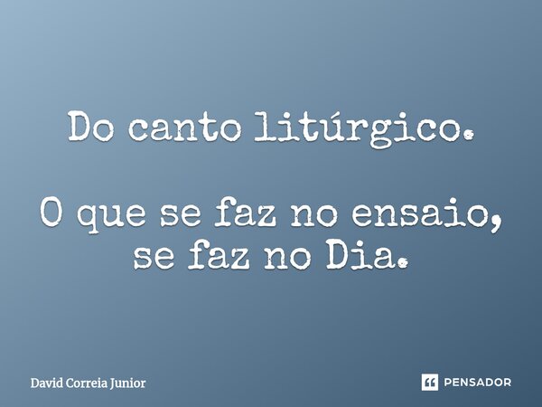 Do canto litúrgico. ⁠⁠O que se faz no ensaio, se faz no Dia.... Frase de David Correia Junior.