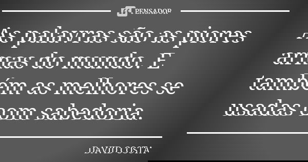 As palavras são as piores armas do mundo. E também as melhores se usadas com sabedoria.... Frase de David Costa.