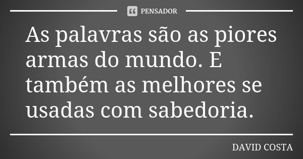 As palavras são as piores armas do mundo. E também as melhores se usadas com sabedoria.... Frase de David Costa.