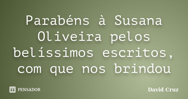 Parabéns à Susana Oliveira pelos belíssimos escritos, com que nos brindou... Frase de David Cruz.