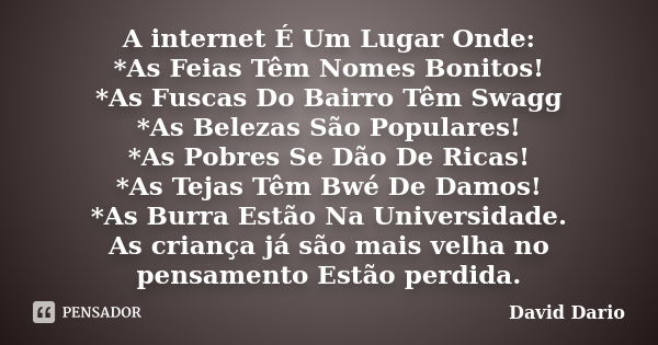 A internet É Um Lugar Onde: *As Feias Têm Nomes Bonitos! *As Fuscas Do Bairro Têm Swagg *As Belezas São Populares! *As Pobres Se Dão De Ricas! *As Tejas Têm Bwé... Frase de David Dário.