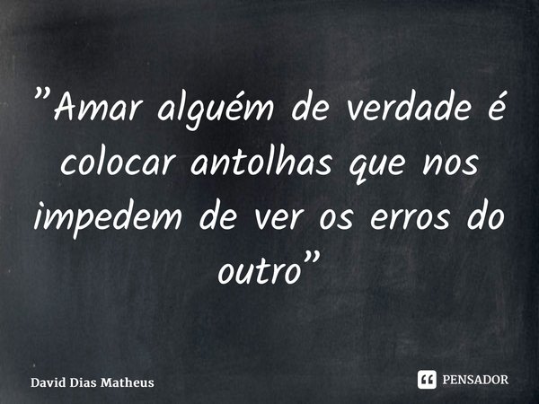 ⁠”Amar alguém de verdade é colocar antolhas que nos impedem de ver os erros do outro”... Frase de David Dias Matheus.