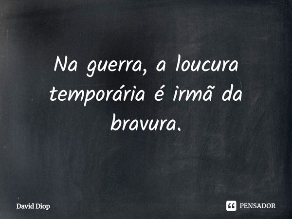 ⁠Na guerra, a loucura temporária é irmã da bravura.... Frase de David Diop.