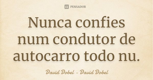 Nunca confies num condutor de autocarro todo nu.... Frase de David Dobel - David Dobel.