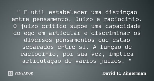 " E util estabelecer uma distinçao entre pensamento, Juizo e raciocinio. O juizo critico supoe uma capacidade do ego em articular e discriminar os diversos... Frase de David E. Zimerman.