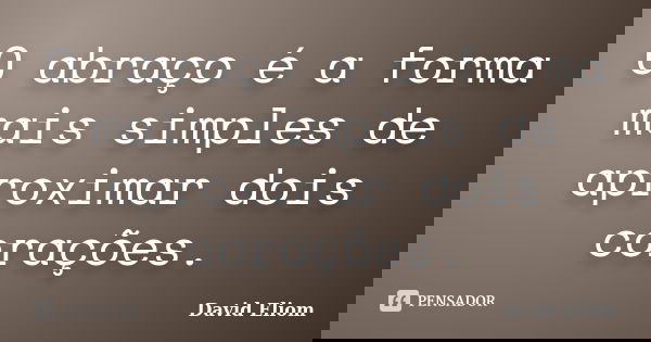 O abraço é a forma mais simples de aproximar dois corações.... Frase de David Eliom.