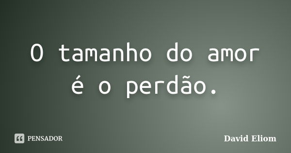 O tamanho do amor é o perdão.... Frase de David Eliom.