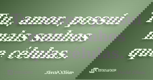Tu, amor, possui mais sonhos que células.... Frase de David Eliom.