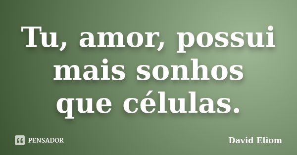 Tu, amor, possui mais sonhos que células.... Frase de David Eliom.