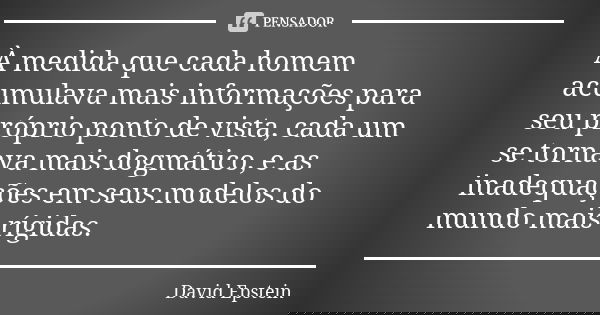 À medida que cada homem acumulava mais informações para seu próprio ponto de vista, cada um se tornava mais dogmático, e as inadequações em seus modelos do mund... Frase de David Epstein.