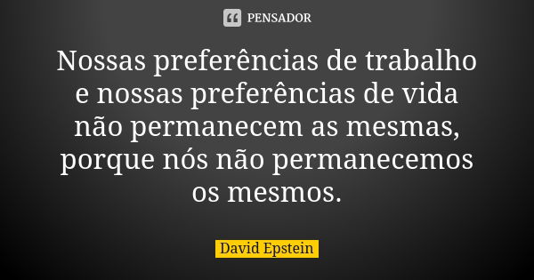 Nossas preferências de trabalho e nossas preferências de vida não permanecem as mesmas, porque nós não permanecemos os mesmos.... Frase de David Epstein.