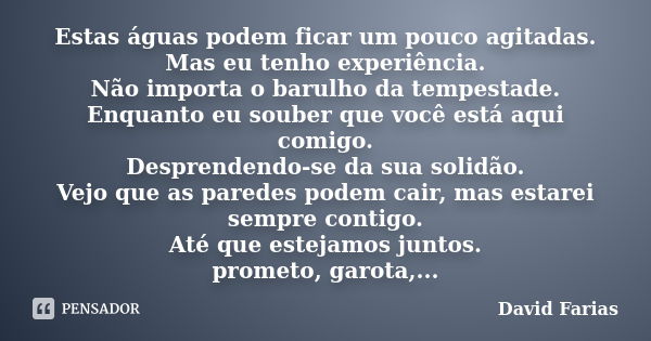 Estas águas podem ficar um pouco agitadas. Mas eu tenho experiência. Não importa o barulho da tempestade. Enquanto eu souber que você está aqui comigo. Desprend... Frase de David Farias.