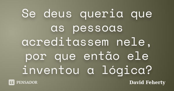 Se deus queria que as pessoas acreditassem nele, por que então ele inventou a lógica?... Frase de David Feherty.