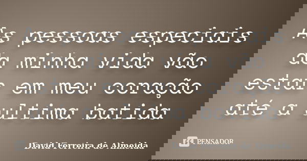 As pessoas especiais da minha vida vão estar em meu coração até a ultima batida... Frase de David Ferreira de Almeida.