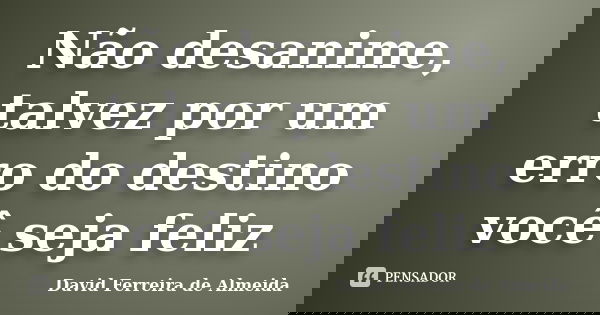 Não desanime, talvez por um erro do destino você seja feliz... Frase de David Ferreira de Almeida.