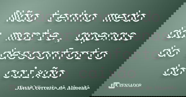 Não tenho medo da morte, apenas do desconforto do caixão... Frase de David Ferreira de Almeida.