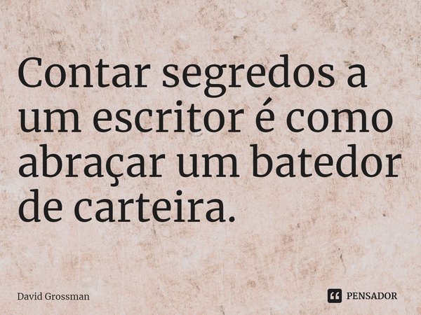 ⁠Contar segredos a um escritor é como abraçar um batedor de carteira.... Frase de David Grossman.