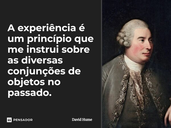 ⁠A experiência é um princípio que me instrui sobre as diversas conjunções de objetos no passado.... Frase de David Hume.