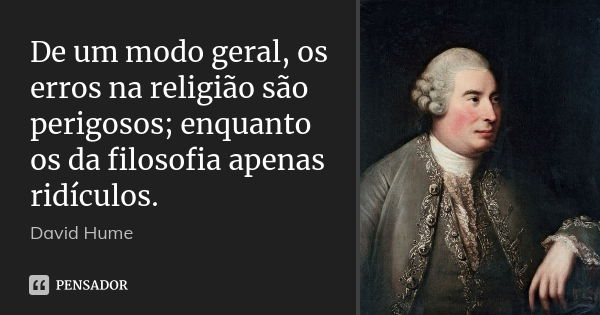 De um modo geral, os erros na religião são perigosos; enquanto os da filosofia apenas ridículos.... Frase de David Hume.