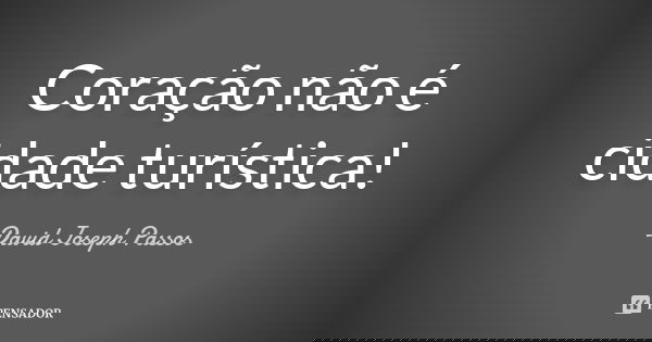 Coração não é cidade turística!... Frase de David Joseph Passos.