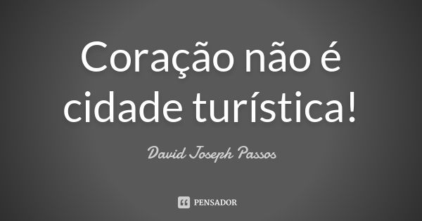 Coração não é cidade turística!... Frase de David Joseph Passos.