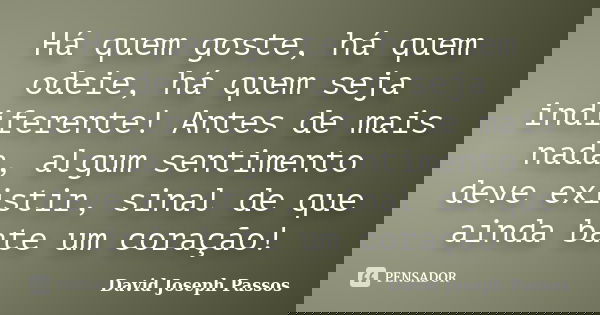 Há quem goste, há quem odeie, há quem seja indiferente! Antes de mais nada, algum sentimento deve existir, sinal de que ainda bate um coração!... Frase de David Joseph Passos.