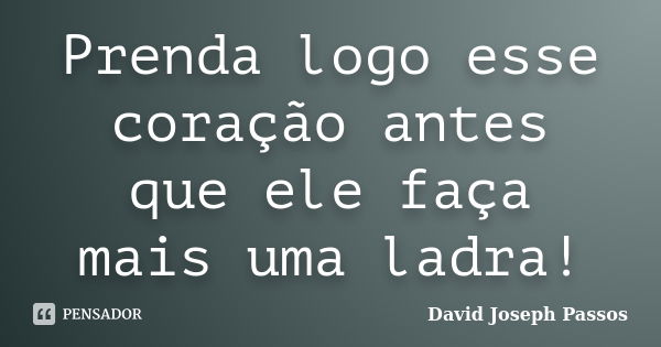 Prenda logo esse coração antes que ele faça mais uma ladra!... Frase de David Joseph Passos.