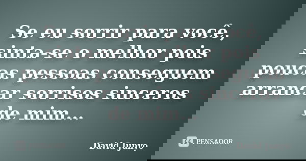 Se eu sorrir para você, sinta-se o melhor pois poucas pessoas conseguem arrancar sorrisos sinceros de mim...... Frase de David Junyo.