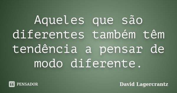Aqueles que são diferentes também têm tendência a pensar de modo diferente.... Frase de David Lagercrantz.