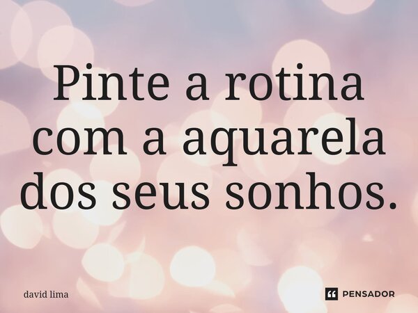 ⁠Pinte a rotina com a aquarela dos seus sonhos.... Frase de David Lima.