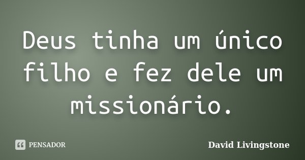 Deus tinha um único filho e fez dele um missionário.... Frase de David Livingstone.