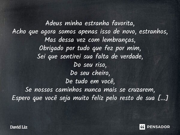 Adeus minha estranha favorita, Acho que agora somos apenas isso de novo, estranhos, Mas dessa vez com lembranças, Obrigado por tudo que fez por mim, Sei que se... Frase de David Liz.