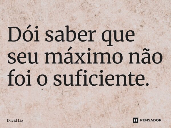 ⁠Dói saber que seu máximo não foi o suficiente.... Frase de David Liz.