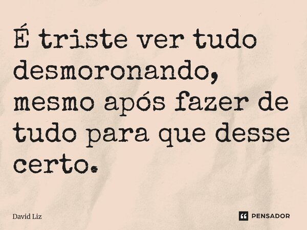 É triste ver tudo desmoronando, mesmo após fazer de tudo para que desse certo.⁠... Frase de David Liz.