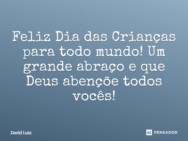 Feliz Dia das Crianças para todo mundo! Um grande abraço e que Deus abençoe todos vocês!... Frase de David Luiz.