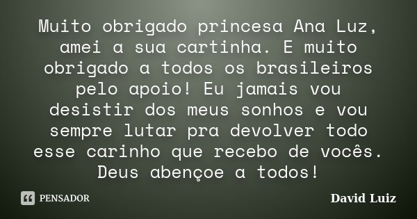 Muito obrigado princesa Ana Luz, amei a sua cartinha. E muito obrigado a todos os brasileiros pelo apoio! Eu jamais vou desistir dos meus sonhos e vou sempre lu... Frase de David Luiz.