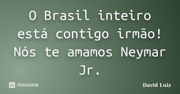 O Brasil inteiro está contigo irmão! Nós te amamos Neymar Jr.... Frase de David Luiz.